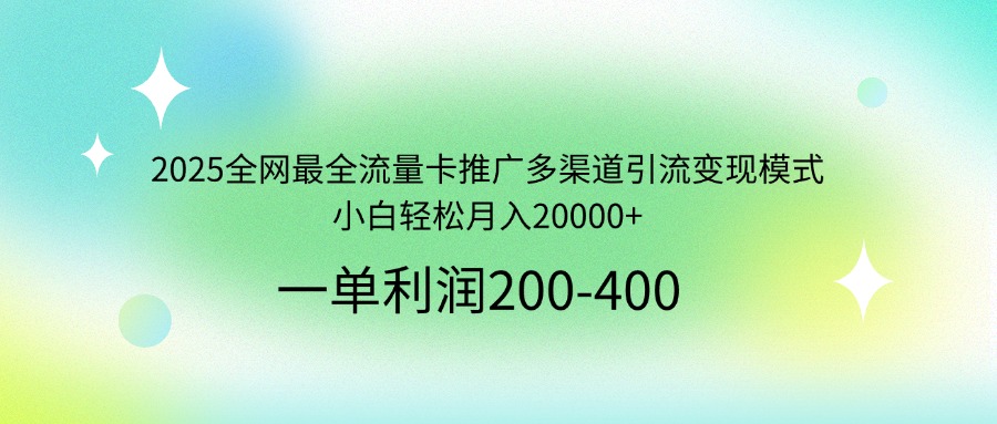 2025全网最全流量卡推广多渠道引流变现模式，小白轻松月入20000+-网亿资源平台