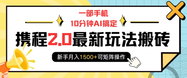 一部手机10分钟AI搞定，携程2.0最新玩法搬砖，新手月入1500+可矩阵操作-网亿资源平台
