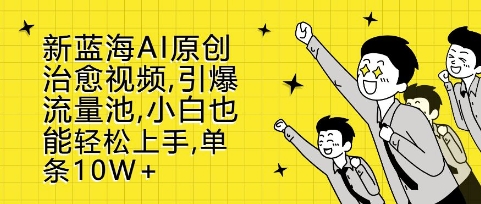 新蓝海AI原创治愈视频，引爆流量池，小白也能轻松上手，篇篇10W+【揭秘】-网亿资源平台