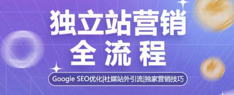 独立站营销全流程，Google SEO优化，社媒站外引流，独家营销技巧-网亿资源平台