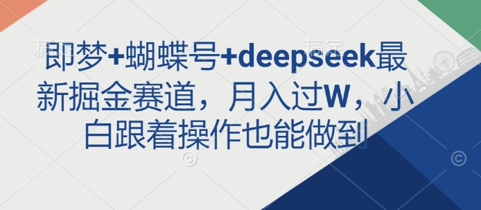 即梦+蝴蝶号+deepseek最新掘金赛道，月入过W，小白跟着操作也能做到-网亿资源平台