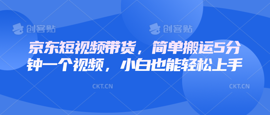京东短视频带货，简单搬运5分钟一个视频，小白也能轻松上手-网亿资源平台