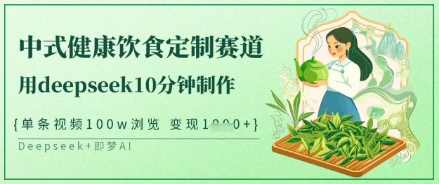 爆火中式健康饮食定制赛道，用deepseek10分钟制作，单条视频100w浏览，单日变现多张-网亿资源平台