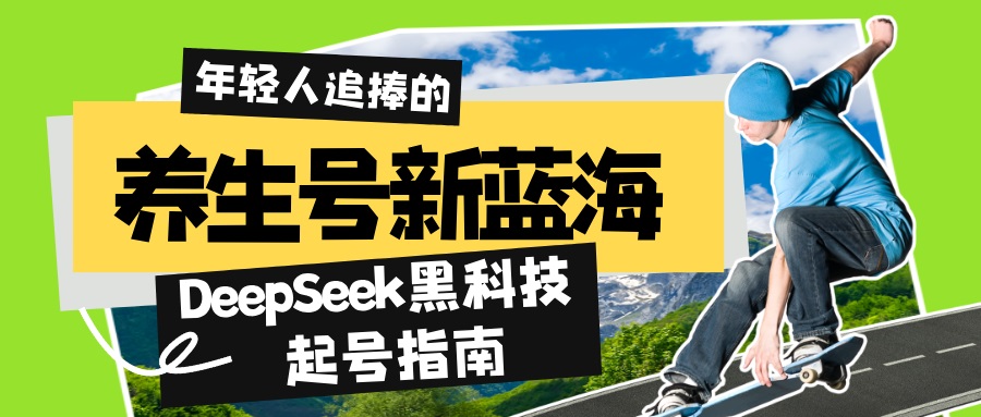 养生号新蓝海！DeepSeek黑科技起号指南：7天打造5W+爆款作品，素人日赚…-网亿资源平台