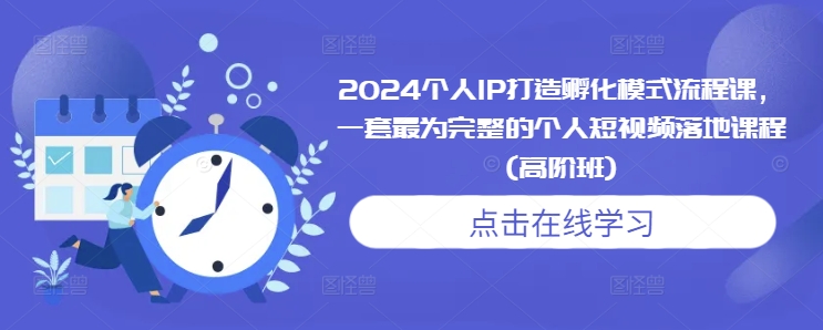 2024个人IP打造孵化模式流程课，一套最为完整的个人短视频落地课程(高阶班)-网亿资源平台