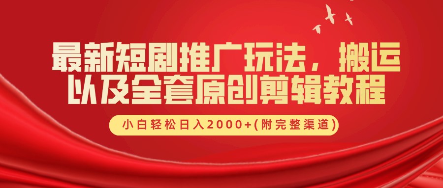 最新短剧推广玩法，搬运以及全套原创剪辑教程(附完整渠道)，小白轻松日入2000+-网亿资源平台