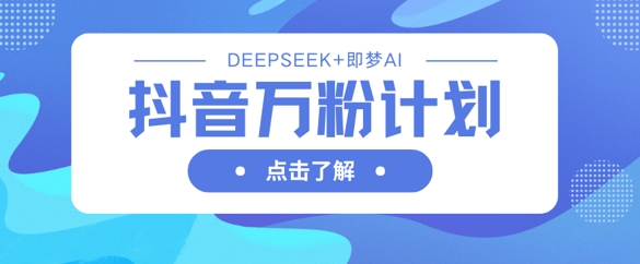 抖音万粉计划，利用DeepSeek+即梦AI生成视频，快速涨到万粉-网亿资源平台