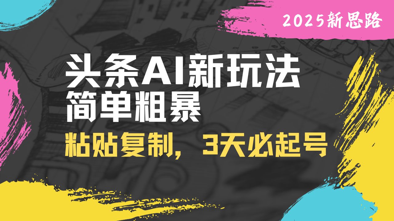 头条AI新玩法，简单粗暴，仅需粘贴复制，三天必起号-网亿资源平台