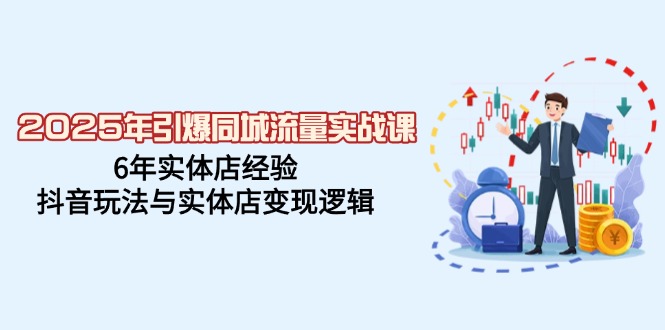 2025年引爆同城流量实战课，6年实体店经验，抖音玩法与实体店变现逻辑-网亿资源平台