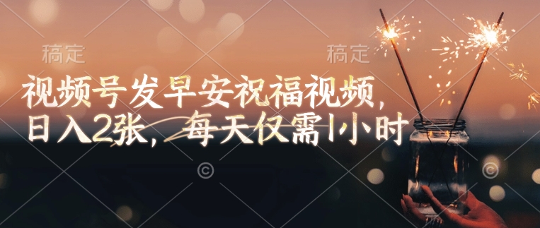 视频号发早安祝福视频，日入2张，每天仅需1小时-网亿资源平台