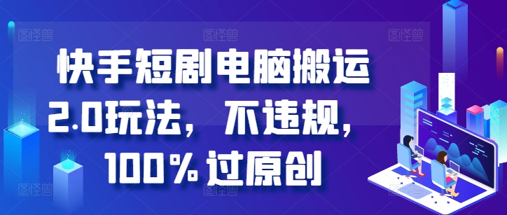 快手短剧电脑搬运2.0玩法，不违规，100%过原创-网亿资源平台
