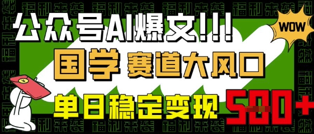 公众号AI爆文，国学赛道大风口，小白轻松上手，单日稳定变现5张-网亿资源平台