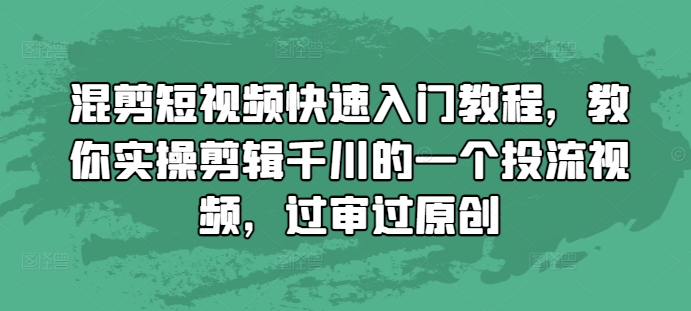 混剪短视频快速入门教程，教你实操剪辑千川的一个投流视频，过审过原创-网亿资源平台