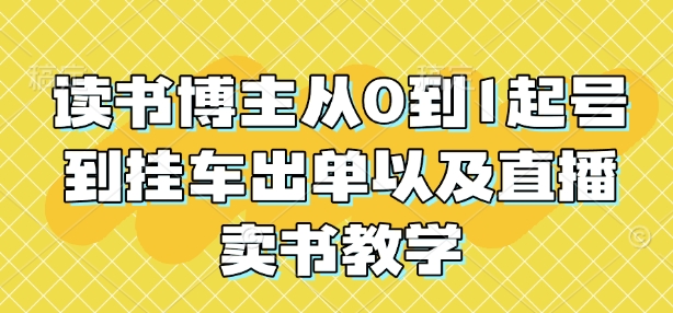 读书博主从0到1起号到挂车出单以及直播卖书教学-网亿资源平台