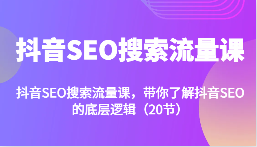 抖音SEO搜索流量课，带你了解抖音SEO的底层逻辑(20节)-网亿资源平台