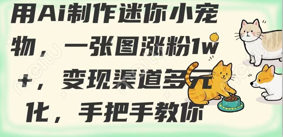 用AI制作迷你小宠物，一张图涨粉1w+，变现渠道多元化，手把手教你-网亿资源平台