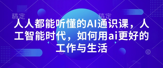 人人都能听懂的AI通识课，人工智能时代，如何用ai更好的工作与生活-网亿资源平台