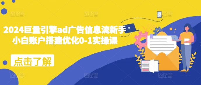 2024巨量引擎ad广告信息流新手小白账户搭建优化0-1实操课-网亿资源平台