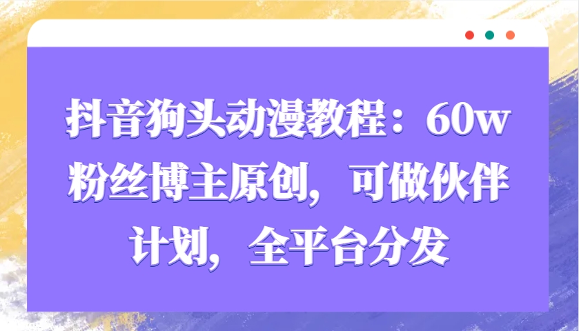 抖音狗头动漫教程：60w粉丝博主原创，可做伙伴计划，全平台分发-网亿资源平台