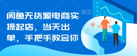 闲鱼无货源电商实操起店，当天出单，手把手教会你-网亿资源平台