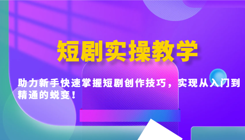 短剧实操教学，助力新手快速掌握短剧创作技巧，实现从入门到精通的蜕变！-网亿资源平台