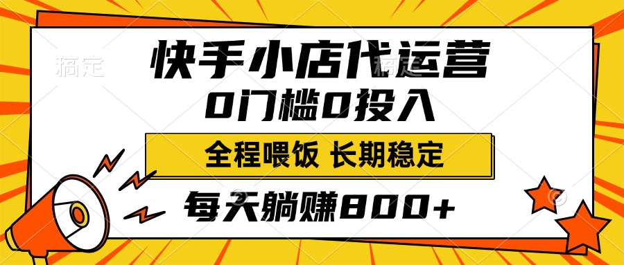 快手小店代运营，0投入0门槛，每天躺赚800+，长期稳定-网亿资源平台