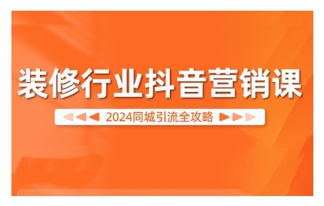 2024装修行业抖音营销课，同城引流全攻略-网亿资源平台
