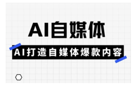 Ai自媒体实操课，AI打造自媒体爆款内容-网亿资源平台