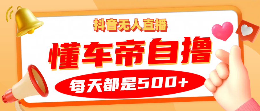 抖音无人直播“懂车帝”自撸玩法，每天2小时收益500+-网亿资源平台