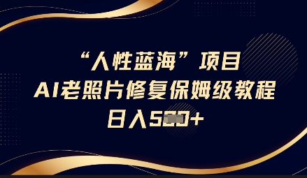 人性蓝海AI老照片修复项目保姆级教程，长期复购，轻松日入5张-网亿资源平台
