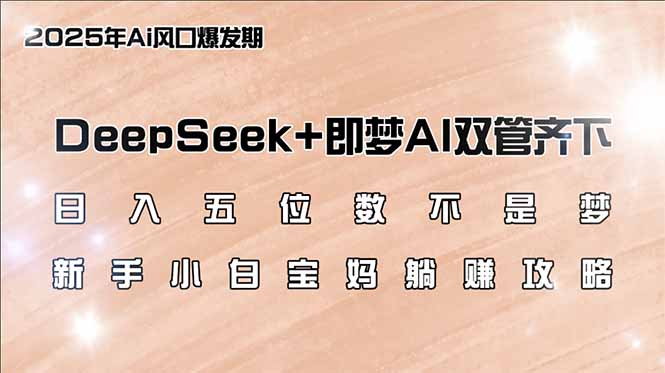 日入五位数不是梦，DeepSeek+即梦AI双管齐下，新手小白宝妈躺赚攻略-网亿资源平台