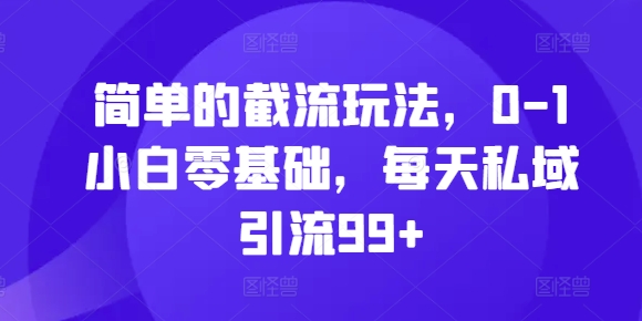 简单的截流玩法，0-1小白零基础，每天私域引流99+【揭秘】-网亿资源平台