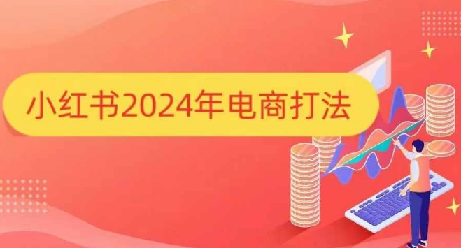 小红书2024年电商打法，手把手教你如何打爆小红书店铺-网亿资源平台
