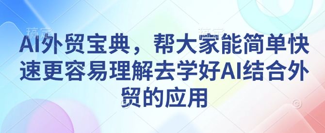 AI外贸宝典，帮大家能简单快速更容易理解去学好AI结合外贸的应用-网亿资源平台
