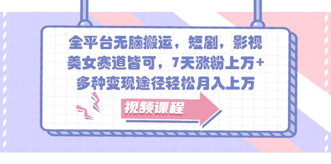 全平台无脑搬运，短剧，影视，美女赛道皆可，7天涨粉上万+，多种变现途径轻松月入上万-网亿资源平台