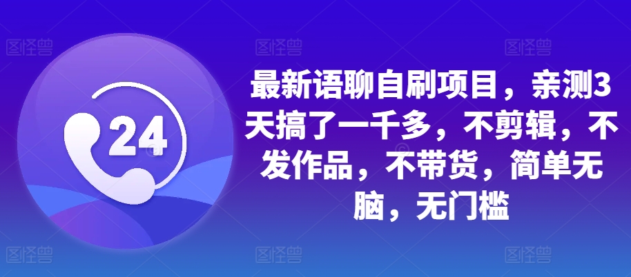 最新语聊自刷项目，亲测3天搞了一千多，不剪辑，不发作品，不带货，简单无脑，无门槛-网亿资源平台