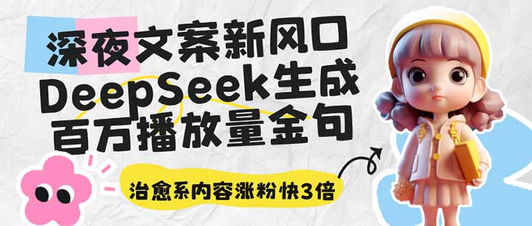 深夜文案新风口：DeepSeek生成百万播放量金句，治愈系内容涨粉快3倍-网亿资源平台