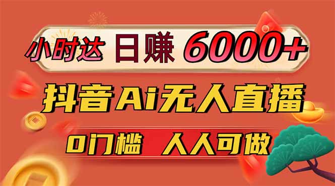 日赚6000+！抖音Ai无人直播躺赚新风口，0门槛吃官方亿级流量！-网亿资源平台