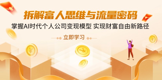 拆解富人思维与流量密码，掌握AI时代个人公司变现模型 实现财富自由新路径-网亿资源平台