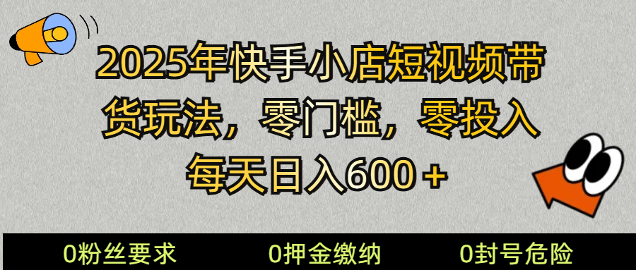 2025快手小店短视频带货模式，零投入，零门槛，每天日入600＋-网亿资源平台