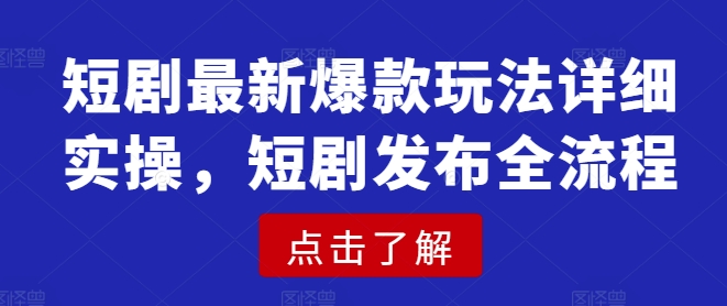 短剧最新爆款玩法详细实操，短剧发布全流程-网亿资源平台
