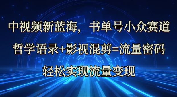 中视频新蓝海：哲学语录+影视混剪=流量密码，轻松实现流量变现-网亿资源平台