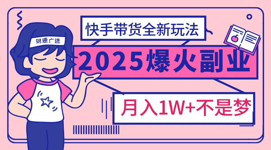 2025年爆红副业！快手带货全新玩法，月入1万加不是梦！-网亿资源平台