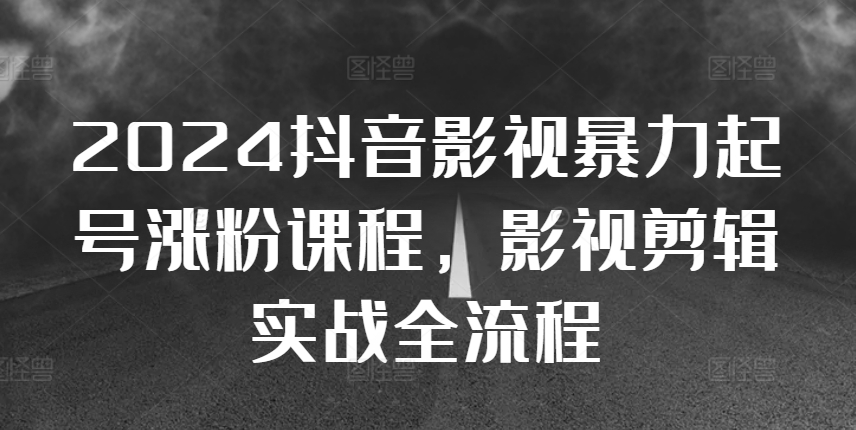 2024抖音影视暴力起号涨粉课程，影视剪辑搬运实战全流程-网亿资源平台