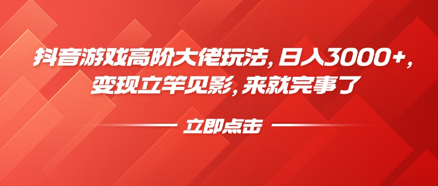 抖音游戏高阶大佬玩法，日入3000+，变现立竿见影，来就完事了-网亿资源平台