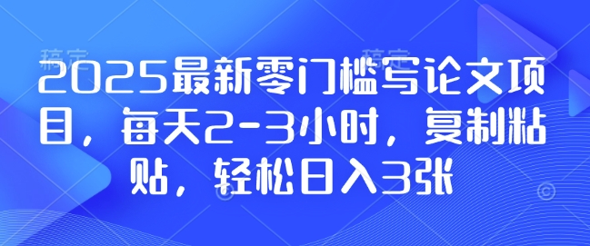 2025最新零门槛写论文项目，每天2-3小时，复制粘贴，轻松日入3张，附详细资料教程【揭秘】-网亿资源平台