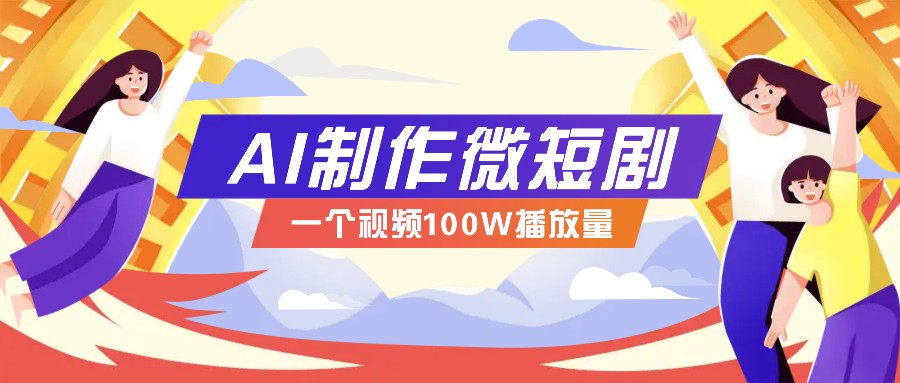 AI制作微短剧实操教程，今年最大风口一个视频100W播放量，附详细实操+变现计划-网亿资源平台