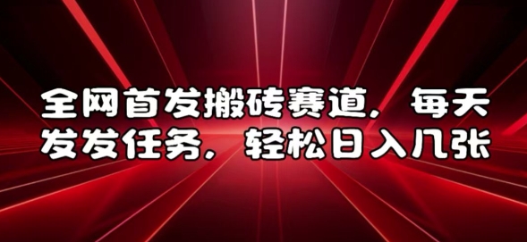 全网首发搬砖赛道，每天发发任务，轻松日入几张【揭秘】-网亿资源平台