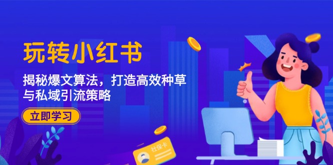 玩转小红书：揭秘爆文算法，打造高效种草与私域引流策略-网亿资源平台