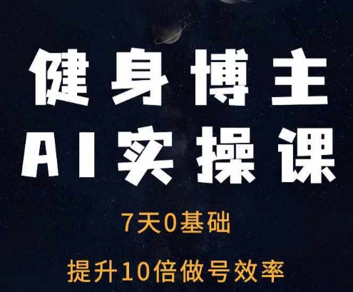 健身博主AI实操课——7天从0到1提升10倍做号效率-网亿资源平台